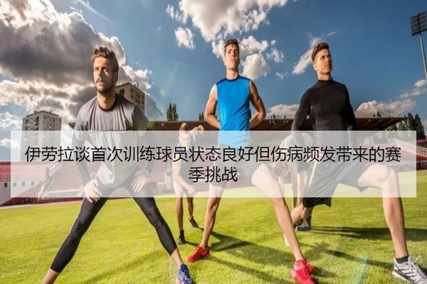 伊劳拉谈首次训练球员状态良好但伤病频发带来的赛季挑战