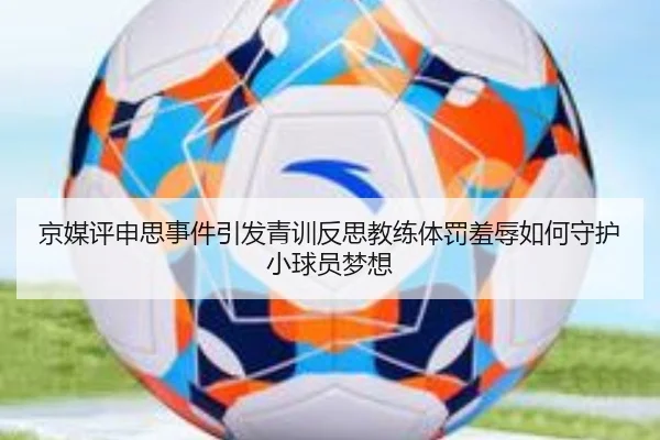 京媒评申思事件引发青训反思教练体罚羞辱如何守护小球员梦想