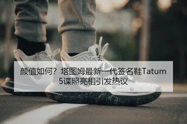 颜值如何？塔图姆最新一代签名鞋Tatum 5谍照亮相引发热议